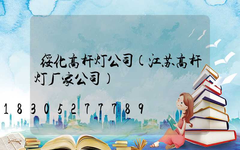 绥化高杆灯公司(江苏高杆灯厂家公司)