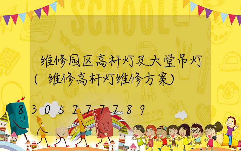 维修园区高杆灯及大堂吊灯(维修高杆灯维修方案)