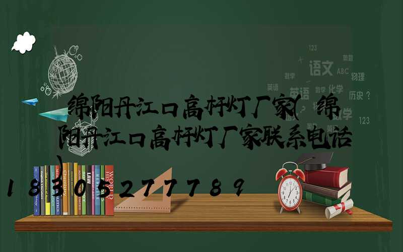 绵阳丹江口高杆灯厂家(绵阳丹江口高杆灯厂家联系电话)