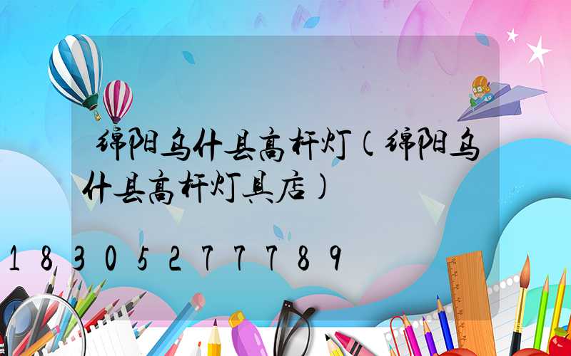 绵阳乌什县高杆灯(绵阳乌什县高杆灯具店)