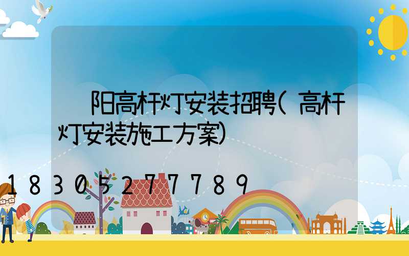 绵阳高杆灯安装招聘(高杆灯安装施工方案)