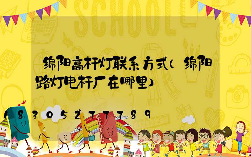 绵阳高杆灯联系方式(绵阳路灯电杆厂在哪里)
