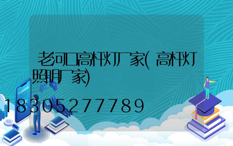 老河口高杆灯厂家(高杆灯照明厂家)