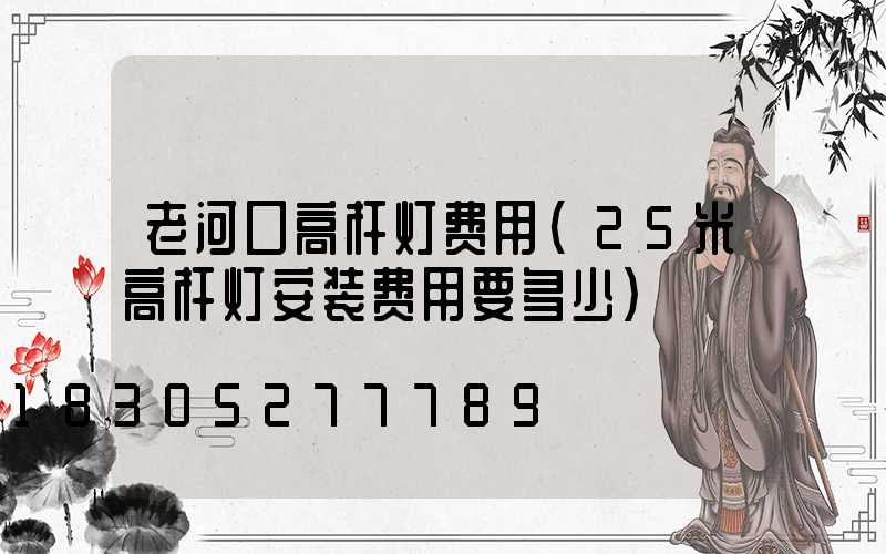 老河口高杆灯费用(25米高杆灯安装费用要多少)
