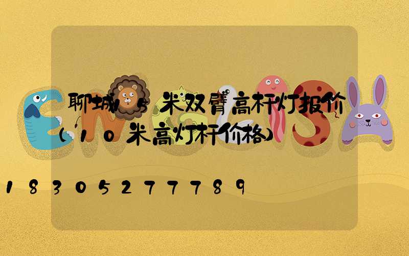 聊城15米双臂高杆灯报价(10米高灯杆价格)