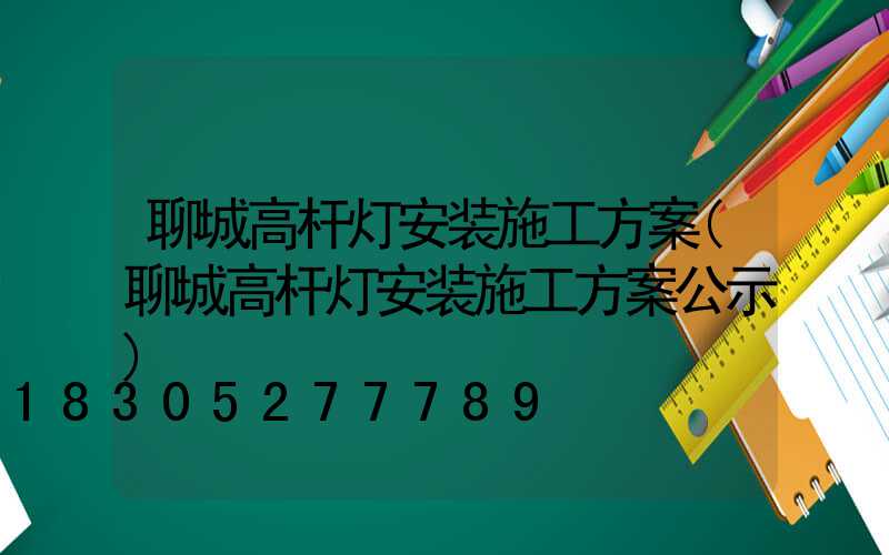 聊城高杆灯安装施工方案(聊城高杆灯安装施工方案公示)