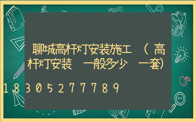 聊城高杆灯安装施工队(高杆灯安装费一般多少钱一套)