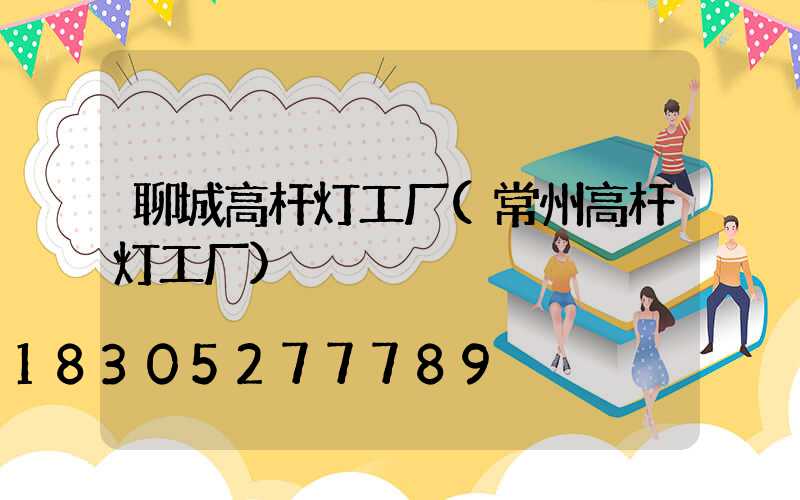 聊城高杆灯工厂(常州高杆灯工厂)