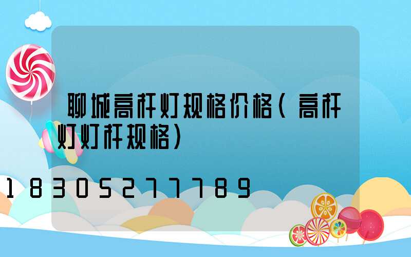 聊城高杆灯规格价格(高杆灯灯杆规格)