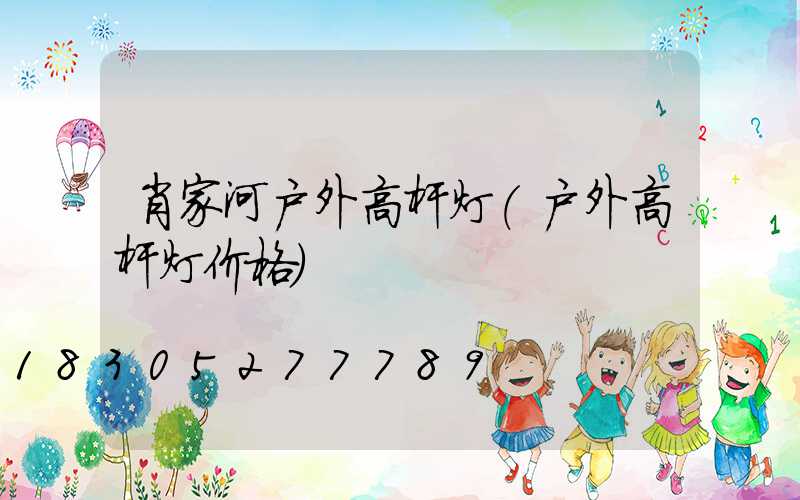 肖家河户外高杆灯(户外高杆灯价格)