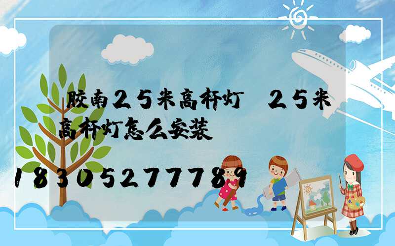 胶南25米高杆灯(25米高杆灯怎么安装)