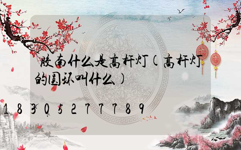 胶南什么是高杆灯(高杆灯的圆环叫什么)