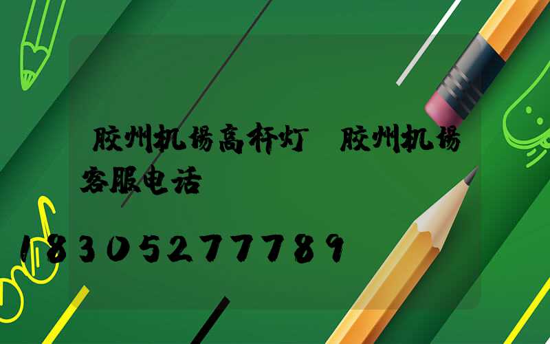 胶州机场高杆灯(胶州机场客服电话)