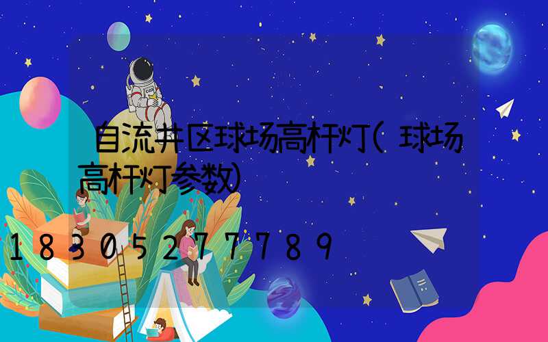 自流井区球场高杆灯(球场高杆灯参数)