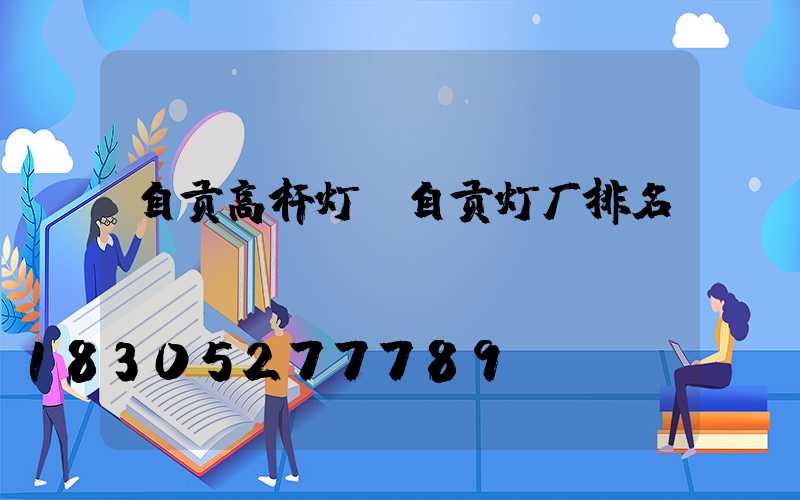 自贡高杆灯(自贡灯厂排名)