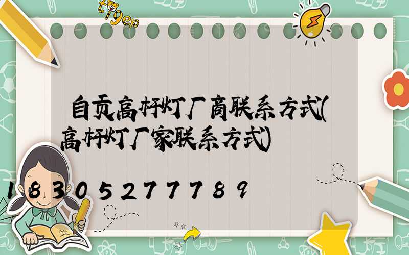 自贡高杆灯厂商联系方式(高杆灯厂家联系方式)