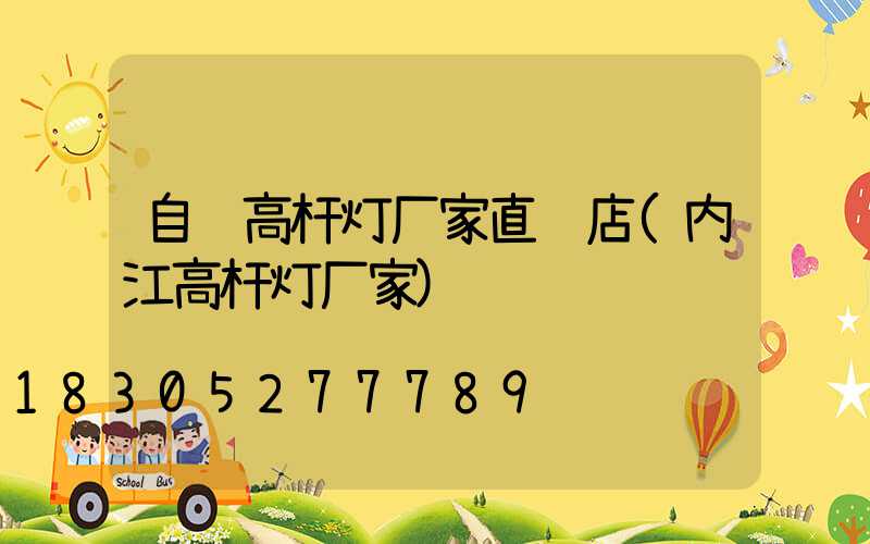 自贡高杆灯厂家直销店(内江高杆灯厂家)