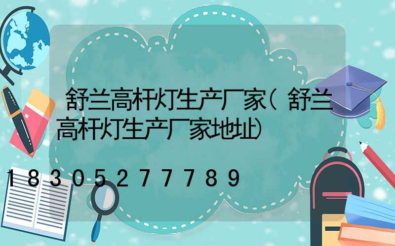 舒兰高杆灯生产厂家(舒兰高杆灯生产厂家地址)