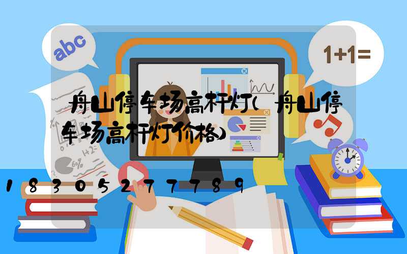 舟山停车场高杆灯(舟山停车场高杆灯价格)