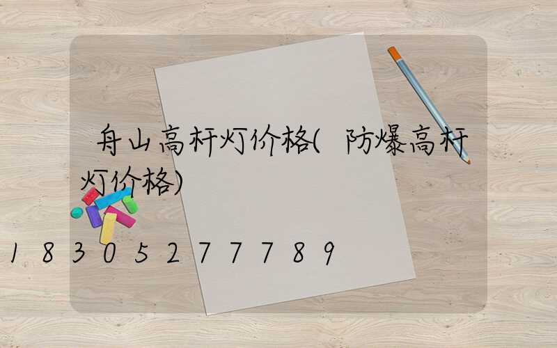 舟山高杆灯价格(防爆高杆灯价格)
