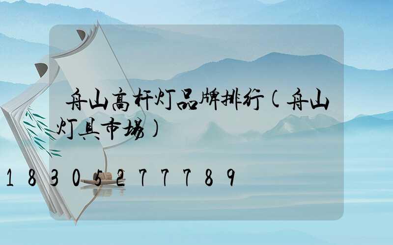 舟山高杆灯品牌排行(舟山灯具市场)