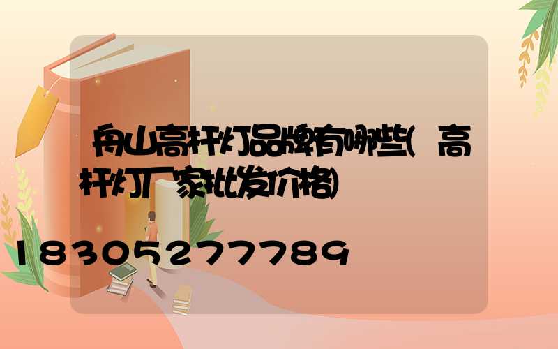 舟山高杆灯品牌有哪些(高杆灯厂家批发价格)