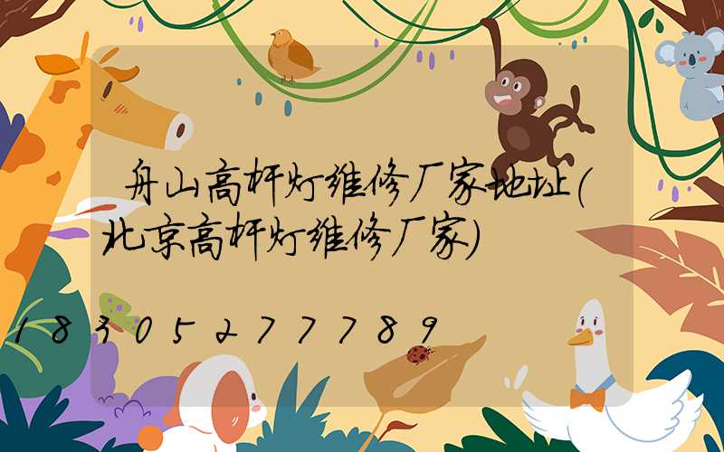 舟山高杆灯维修厂家地址(北京高杆灯维修厂家)