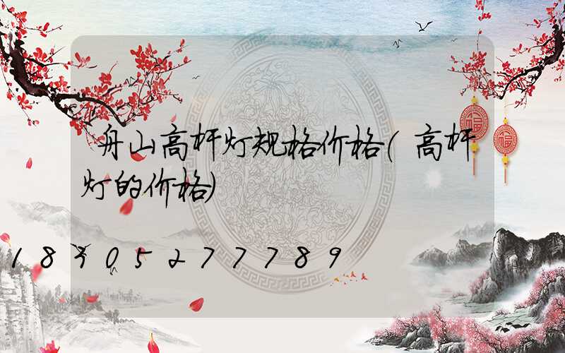 舟山高杆灯规格价格(高杆灯的价格)