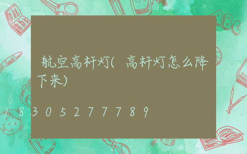 航空高杆灯(高杆灯怎么降下来)
