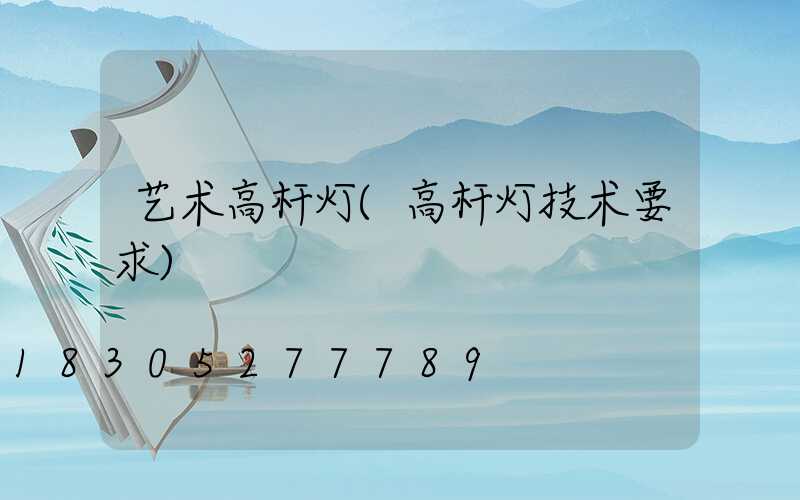 艺术高杆灯(高杆灯技术要求)