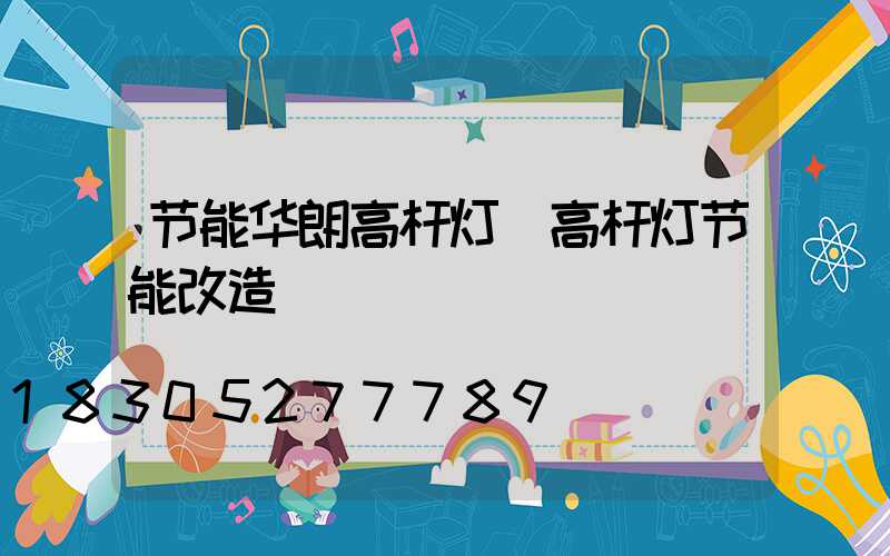 节能华朗高杆灯(高杆灯节能改造)