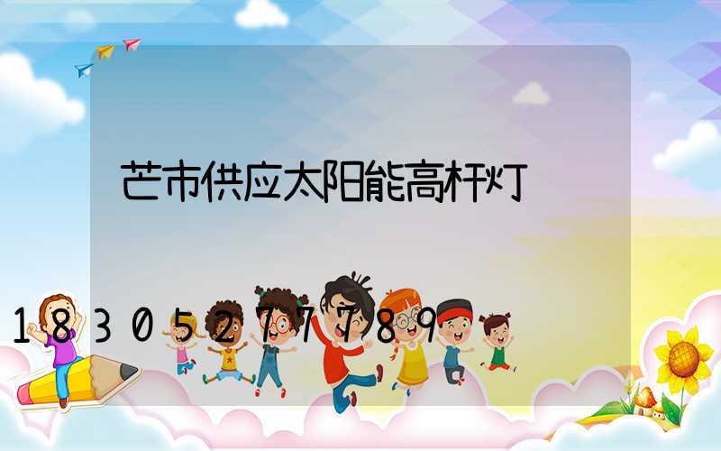 芒市供应太阳能高杆灯