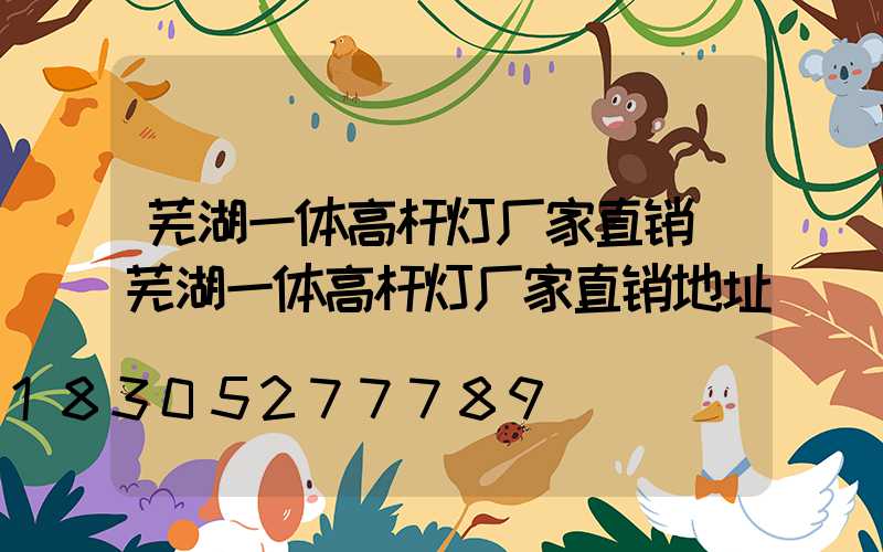 芜湖一体高杆灯厂家直销(芜湖一体高杆灯厂家直销地址)
