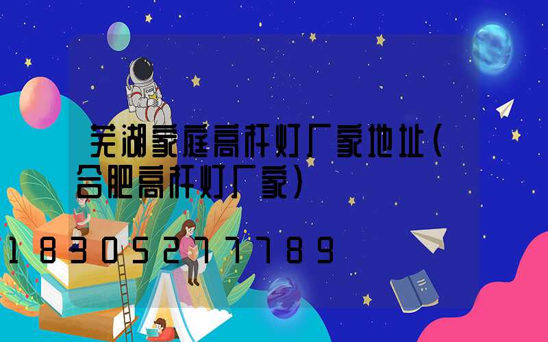 芜湖家庭高杆灯厂家地址(合肥高杆灯厂家)