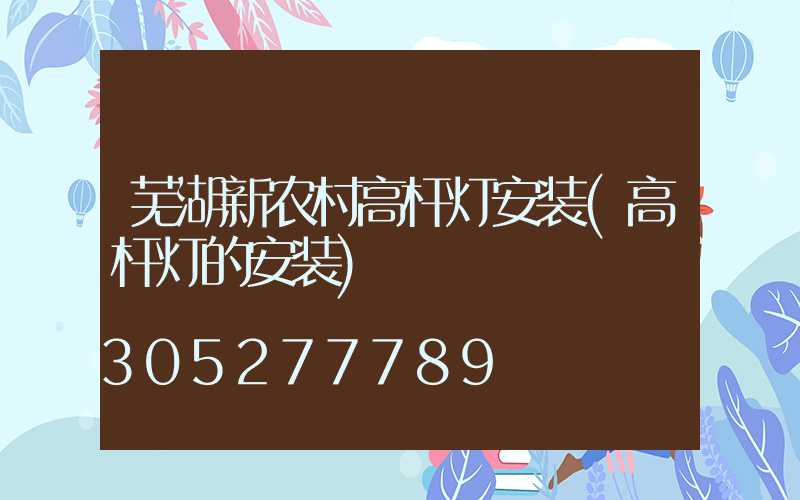 芜湖新农村高杆灯安装(高杆灯的安装)