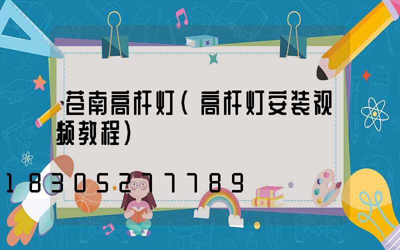 苍南高杆灯(高杆灯安装视频教程)