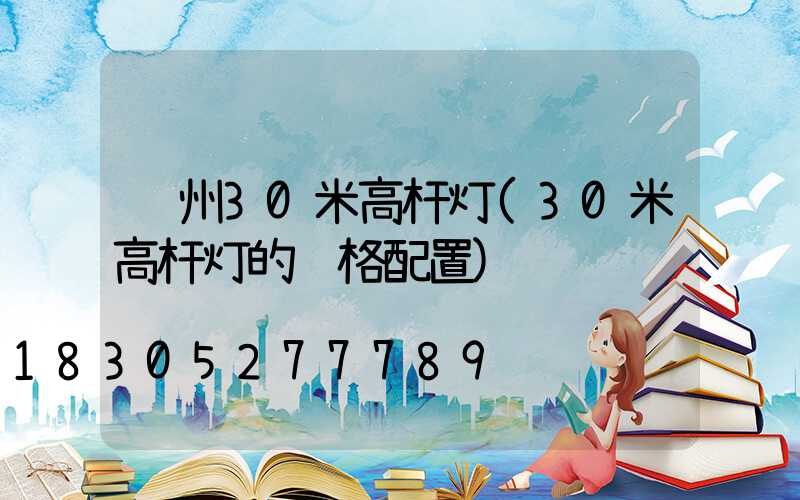 苏州30米高杆灯(30米高杆灯的规格配置)
