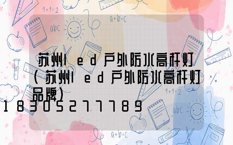 苏州led户外防水高杆灯(苏州led户外防水高杆灯品牌)