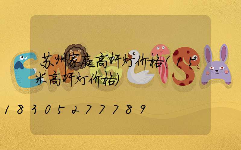 苏州家庭高杆灯价格(15米高杆灯价格)