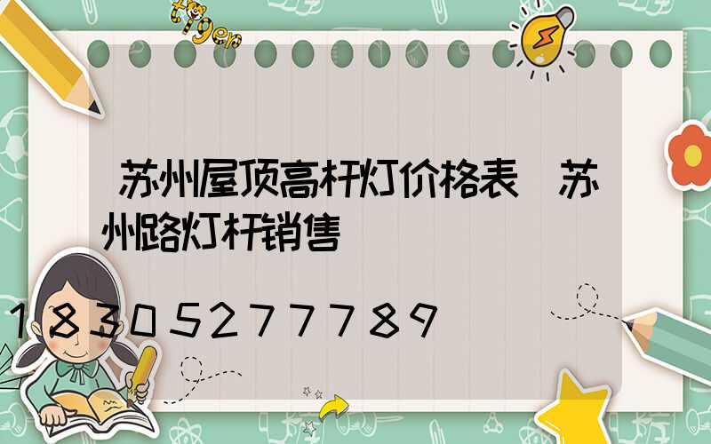 苏州屋顶高杆灯价格表(苏州路灯杆销售)