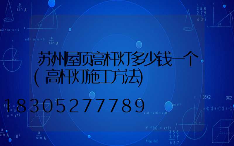 苏州屋顶高杆灯多少钱一个(高杆灯施工方法)