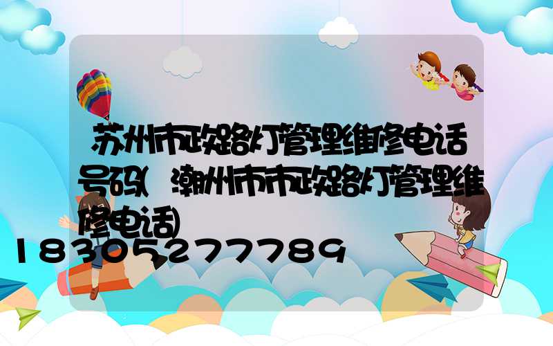 苏州市政路灯管理维修电话号码(潮州市市政路灯管理维修电话)