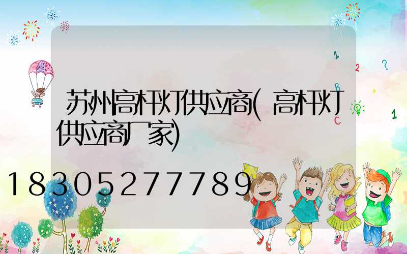 苏州高杆灯供应商(高杆灯供应商厂家)