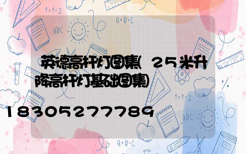 英德高杆灯图集(25米升降高杆灯基础图集)