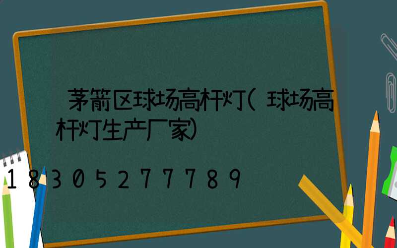 茅箭区球场高杆灯(球场高杆灯生产厂家)