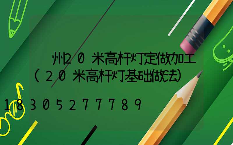 荆州20米高杆灯定做加工(20米高杆灯基础做法)
