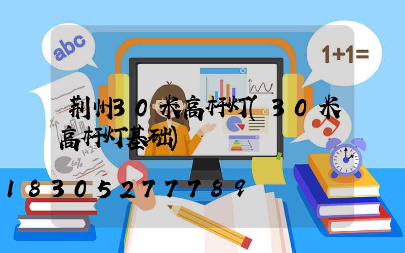 荆州30米高杆灯(30米高杆灯基础)