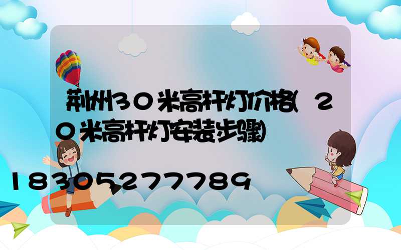 荆州30米高杆灯价格(20米高杆灯安装步骤)
