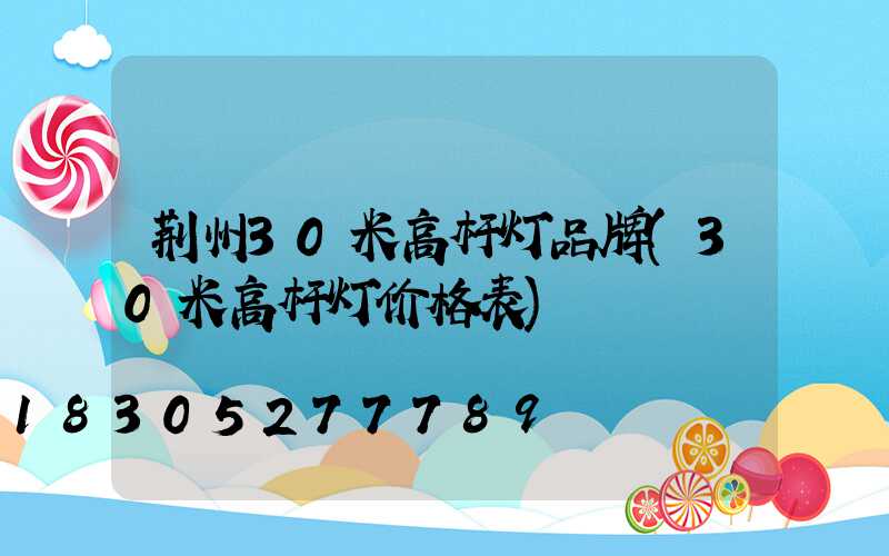 荆州30米高杆灯品牌(30米高杆灯价格表)