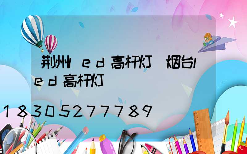 荆州led高杆灯(烟台led高杆灯)